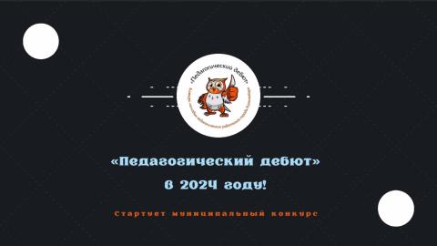 Стартует муниципальный конкурс «Педагогический дебют» в 2024 году!